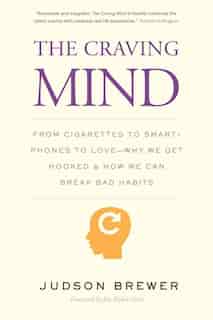 The Craving Mind: From Cigarettes to Smartphones to Love – Why We Get Hooked and How We Can Break Bad Habits by Judson Brewer