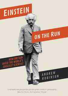 Einstein on the Run: How Britain Saved the World’s Greatest Scientist by Andrew Robinson