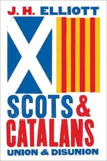 Scots And Catalans: Union And Disunion by J. H. Elliott