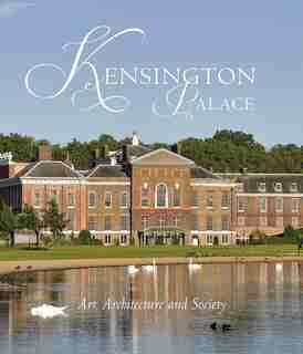 Kensington Palace: Art, Architecture And Society by Olivia Fryman