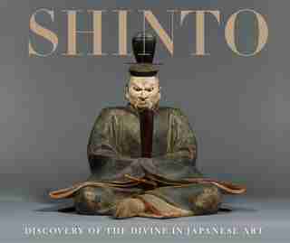 Shinto: Discovery Of The Divine In Japanese Art by Sinéad Vilbar