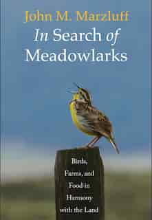 In Search Of Meadowlarks: Birds, Farms, And Food In Harmony With The Land by John M. Marzluff