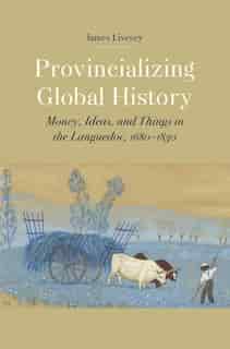 Provincializing Global History: Money, Ideas, And Things In The Languedoc, 1680-1830 by James Gerard Livesey