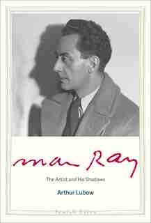Man Ray: The Artist And His Shadows by Arthur Lubow