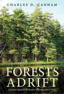 Forests Adrift: Currents Shaping The Future Of Northeastern Trees by Charles D. Canham