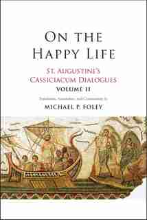 On The Happy Life: St. Augustine's Cassiciacum Dialogues, Volume 2 by Saint Augustine