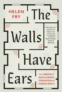 The Walls Have Ears: The Greatest Intelligence Operation Of World War Ii by Helen Fry