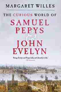 The Curious World Of Samuel Pepys And John Evelyn by Margaret Willes