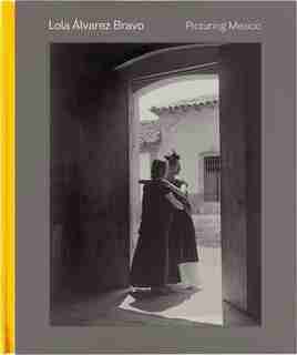 Lola Álvarez Bravo: Picturing Mexico by Stephanie Weissberg