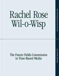 Rachel Rose: Wil-o-wisp: The Future Fields Commission In Time-based Media by Erica F. Battle