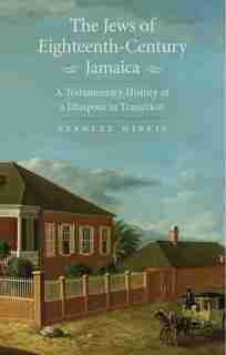 The Jews Of Eighteenth-century Jamaica: A Testamentary History Of A Diaspora In Transition by Stanley Mirvis