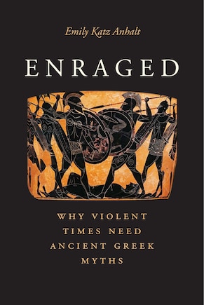 Enraged: Why Violent Times Need Ancient Greek Myths