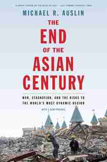 The End Of The Asian Century: War, Stagnation, And The Risks To The World's Most Dynamic Region by Michael R. Auslin