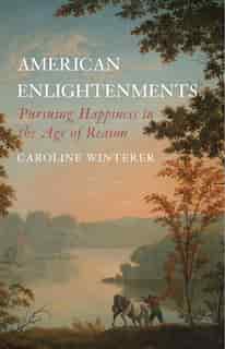 American Enlightenments: Pursuing Happiness In The Age Of Reason by Caroline Winterer