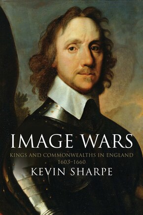 Image Wars: Promoting Kings And Commonwealths In England, 1603-1660