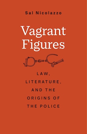 Vagrant Figures: Law, Literature, And The Origins Of The Police