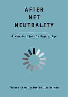 After Net Neutrality: A New Deal For The Digital Age by Victor Pickard