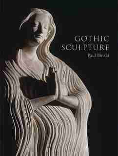 Gothic Sculpture: Eloquence, Craft, And Materials by Paul Binski