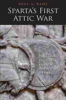 Sparta's First Attic War: The Grand Strategy Of Classical Sparta, 478-446 B.c. by Paul Anthony Rahe