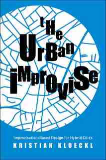 The Urban Improvise: Improvisation-based Design For Hybrid Cities by Kristian Kloeckl