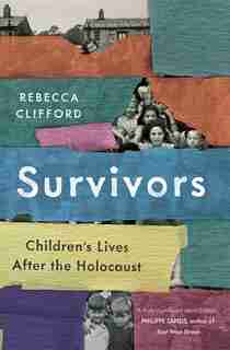 Survivors: Children's Lives After The Holocaust by Rebecca Clifford