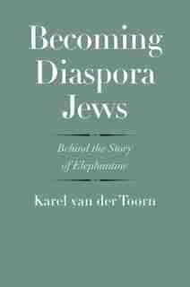 Becoming Diaspora Jews: Behind The Story Of Elephantine by Karel Van Der Toorn