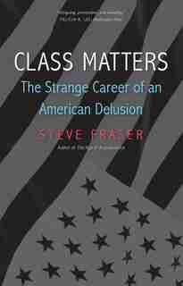 Class Matters: The Strange Career Of An American Delusion by Steve Fraser