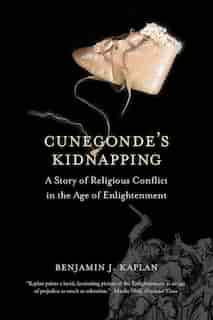 Cunegonde's Kidnapping: A Story Of Religious Conflict In The Age Of Enlightenment by Benjamin J. Kaplan