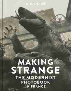 Making Strange: The Modernist Photobook In France by Kim Sichel