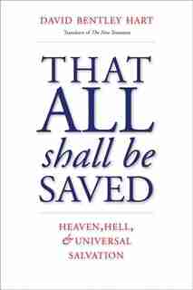 That All Shall Be Saved: Heaven, Hell, And Universal Salvation by David Bentley Hart