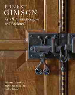 Ernest Gimson: Arts & Crafts Designer And Architect by Annette Carruthers