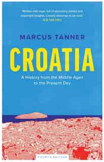 Croatia: A History From The Middle Ages To The Present Day by Marcus Tanner