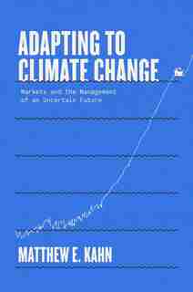 Adapting To Climate Change: Markets And The Management Of An Uncertain Future by Matthew E. Kahn