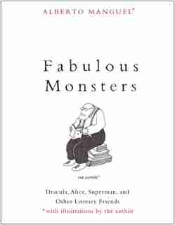 Fabulous Monsters: Dracula, Alice, Superman, And Other Literary Friends by Alberto Manguel