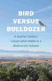 Bird Versus Bulldozer: A Quarter-century Conservation Battle In A Biodiversity Hotspot by Audrey L. Mayer