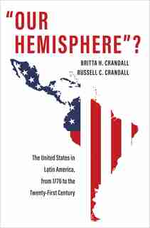 "our Hemisphere"?: The United States In Latin America, From 1776 To The Twenty-first Century by Britta H. Crandall