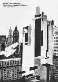 Building A New New World: Amerikanizm In Russian Architecture by Jean-Louis Cohen
