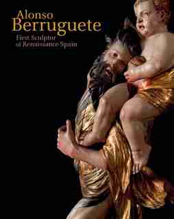 Alonso Berruguete: First Sculptor Of Renaissance Spain by C. D. Dickerson