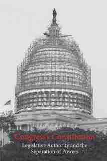 Congress's Constitution: Legislative Authority And The Separation Of Powers by Josh Chafetz