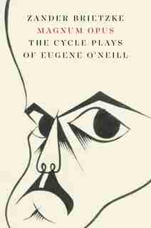 Magnum Opus: The Cycle Plays of Eugene O’Neill by Zander Brietzke