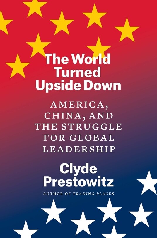 The World Turned Upside Down: America, China, and the Struggle for Global Leadership