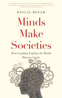 Minds Make Societies: How Cognition Explains The World Humans Create by Pascal Boyer