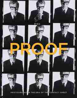 Proof: Photography In The Era Of The Contact Sheet From The Collection Of Mark Schwartz + Bettina Katz by Peter Galassi