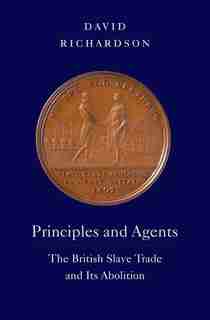 Principles And Agents: The British Slave Trade And Its Abolition by David Richardson