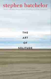The Art Of Solitude by Stephen Batchelor