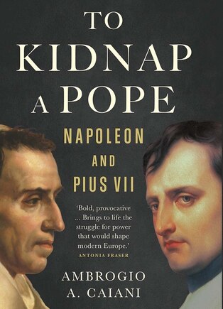 To Kidnap A Pope: Napoleon And Pius Vii