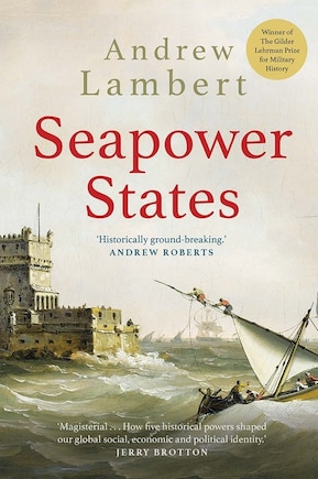 Seapower States: Maritime Culture, Continental Empires And The Conflict That Made The Modern World