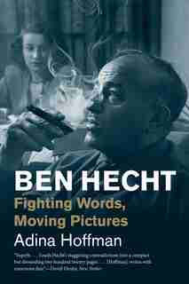 Ben Hecht: Fighting Words, Moving Pictures by Adina Hoffman