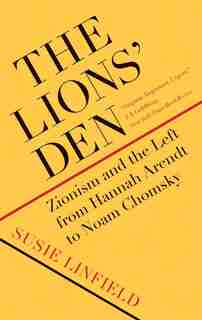 The Lions' Den: Zionism And The Left From Hannah Arendt To Noam Chomsky by Susie Linfield