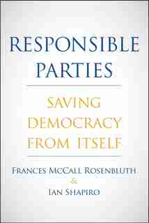 Responsible Parties: Saving Democracy From Itself by Frances Mccall Rosenbluth